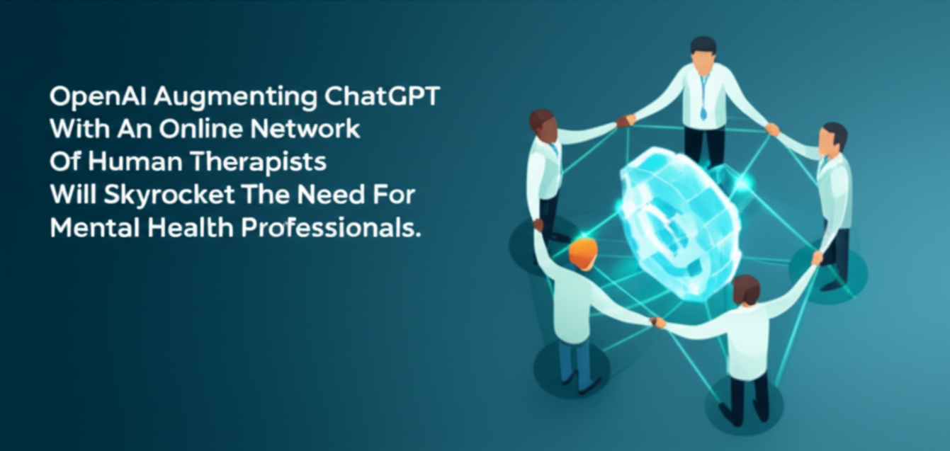 OpenAI Augmenting ChatGPT With An Online Network Of Human Therapists Will Skyrocket The Need For Mental Health Professionals