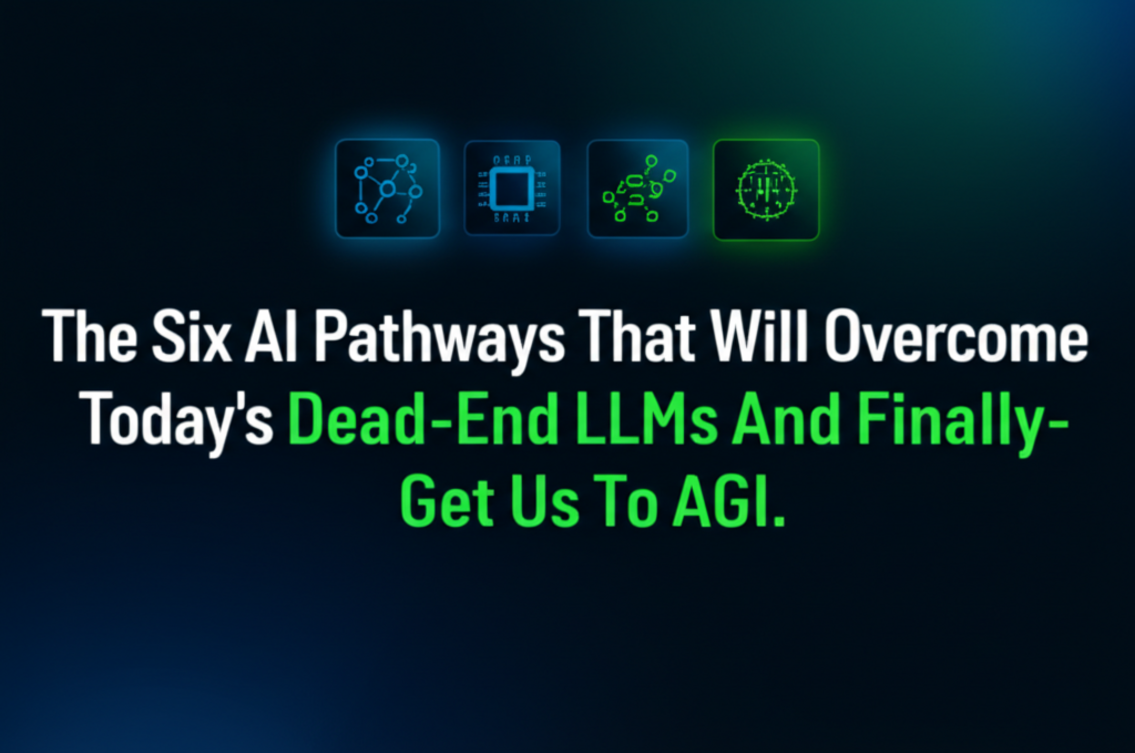 The Six AI Pathways That Will Overcome Today’s Dead-End LLMs And Finally Get Us To AGI