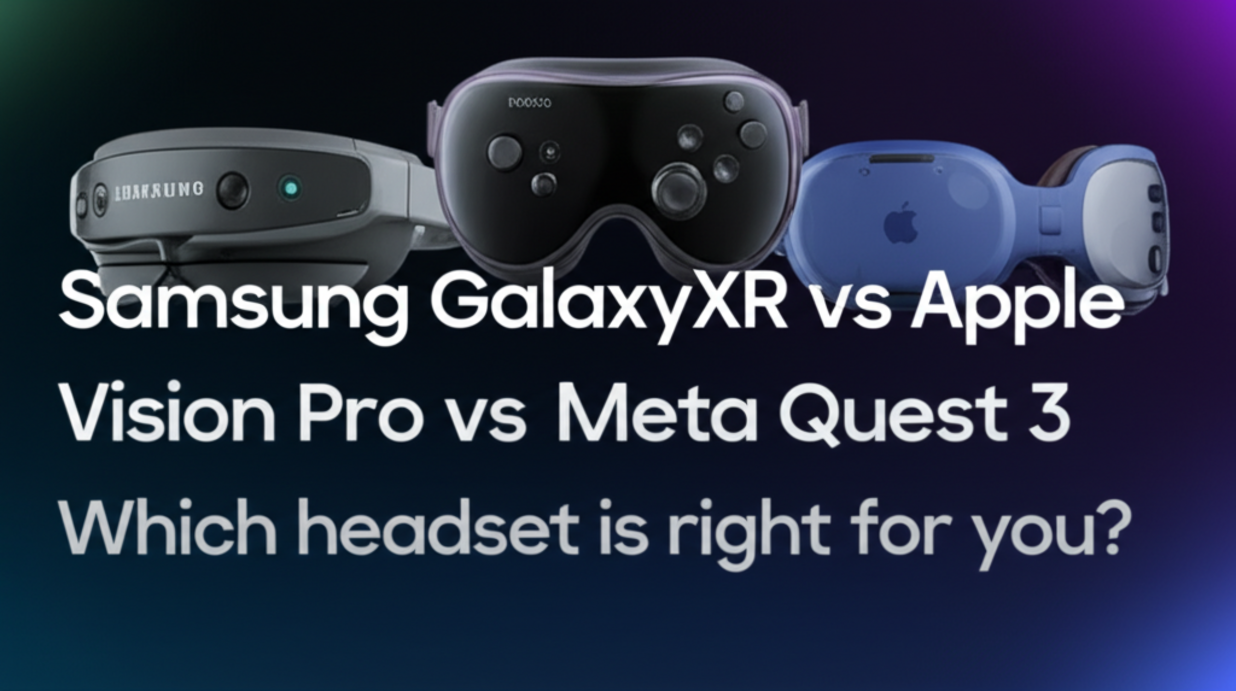 Samsung Galaxy XR vs Apple Vision Pro vs Meta Quest 3: Which headset is right for you?