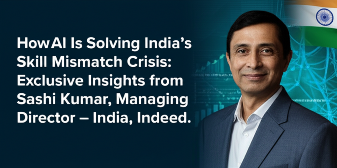 How AI Is Solving India’s Skill Mismatch Crisis: Exclusive Insights from Sashi Kumar, Managing Director – India, Indeed
